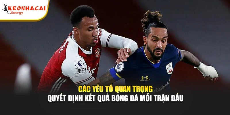 Các yếu tố quan trọng quyết định kết quả bóng đá mỗi trận đấu