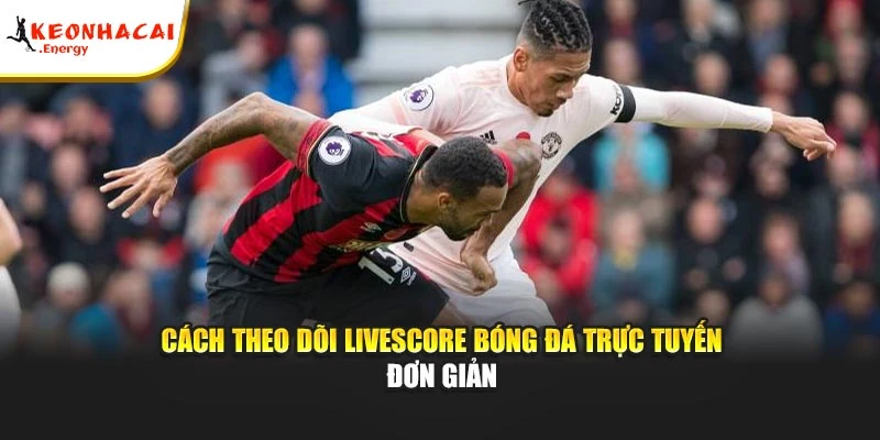Cách theo dõi Livescore bóng đá trực tuyến đơn giản