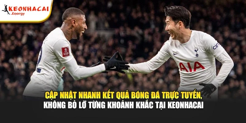 Cập nhật nhanh kết quả bóng đá trực tuyến, không bỏ lỡ từng khoảnh khắc tại Keonhacai
