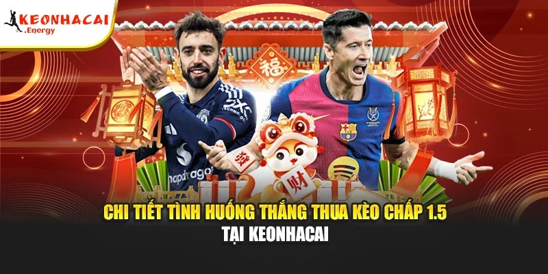 Chi tiết tình huống thắng thua kèo chấp 1.5 tại Keonhacai