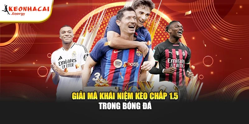 Giải mã khái niệm kèo chấp 1.5 trong bóng đá