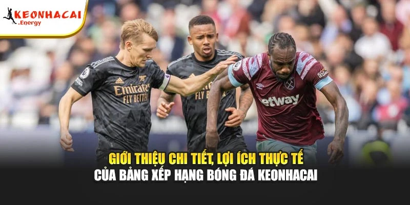 Giới thiệu chi tiết, lợi ích thực tế của bảng xếp hạng bóng đá Keonhacai