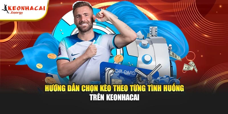 Hướng dẫn chọn kèo theo từng tình huống trên Keonhacai