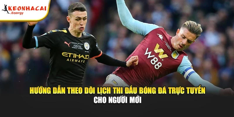 Hướng dẫn theo dõi lịch thi đấu bóng đá trực tuyến cho người mới