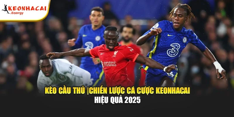 Kèo Cầu Thủ |Chiến Lược Cá Cược Keonhacai Hiệu Quả 2025