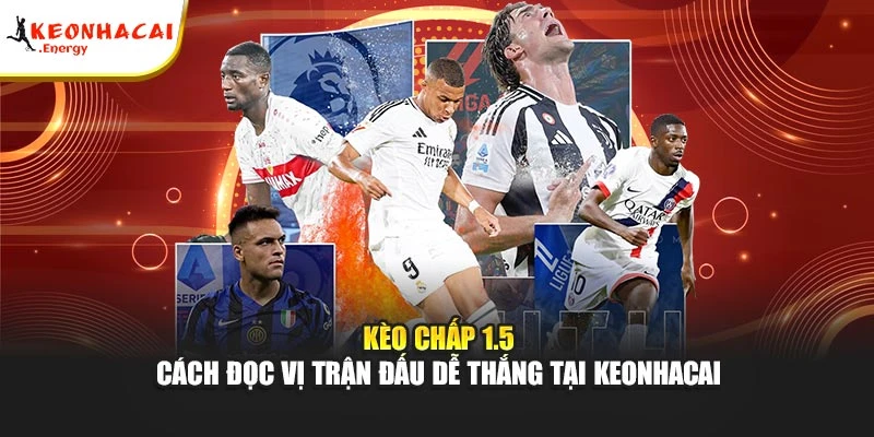 Kèo Chấp 1.5 - Cách Đọc Vị Trận Đấu Dễ Thắng Tại Keonhacai