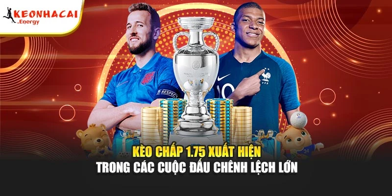 Kèo chấp 1.75 xuất hiện trong các cuộc đấu chênh lệch lớn