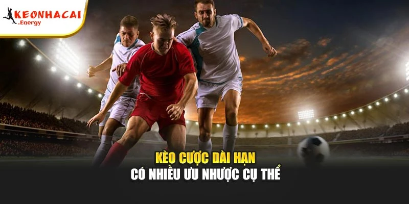 Kèo cược dài hạn có nhiều ưu nhược cụ thể