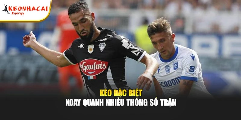 Kèo đặc biệt xoay quanh nhiều thông số trận