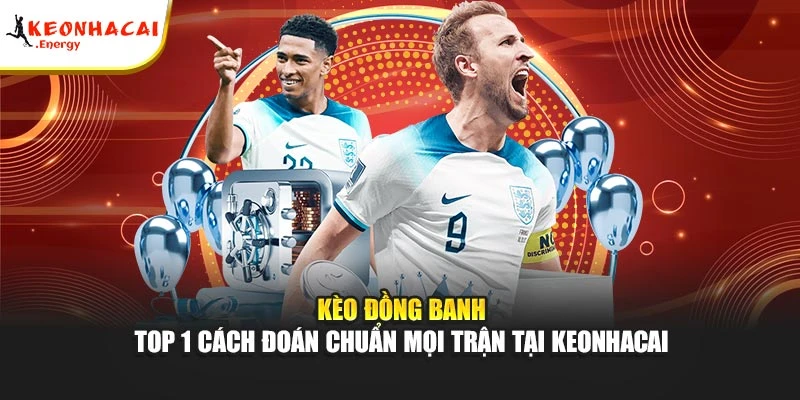 Kèo Đồng Banh - Top 1 Cách Đoán Chuẩn Mọi Trận Tại Keonhacai