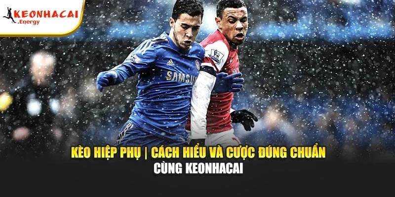 Kèo Hiệp Phụ | Cách Hiểu Và Cược Đúng Chuẩn Cùng Keonhacai