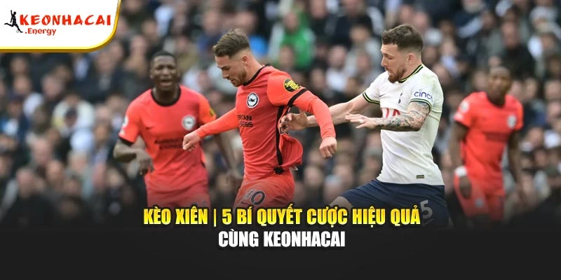 Kèo Xiên | 5 Bí Quyết Cược Hiệu Quả Cùng keonhacai