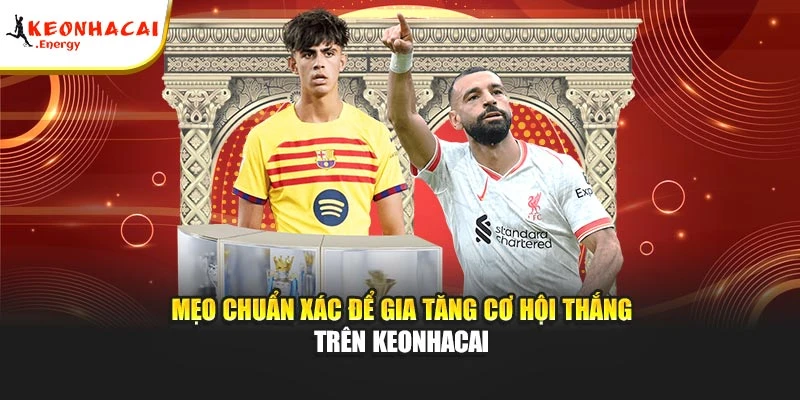 Mẹo chuẩn xác để gia tăng cơ hội thắng trên Keonhacai