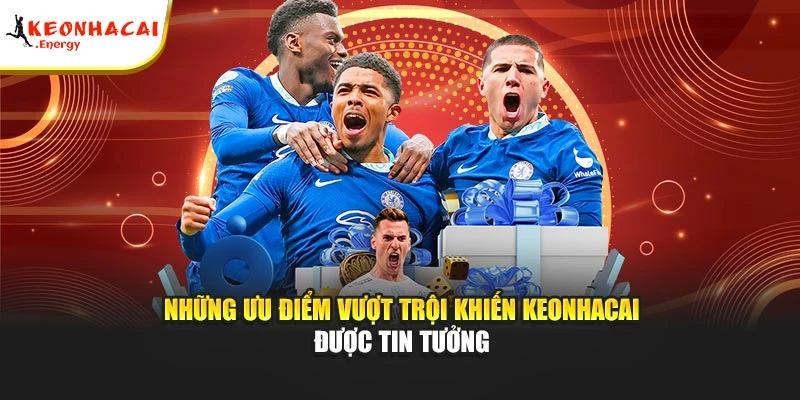 Những ưu điểm vượt trội khiến Keonhacai được tin tưởng