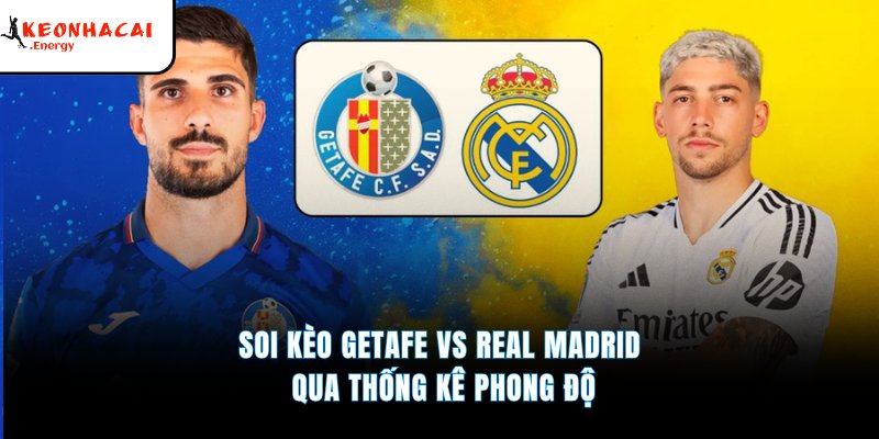 Soi kèo Getafe vs Real Madrid qua thống kê phong độ