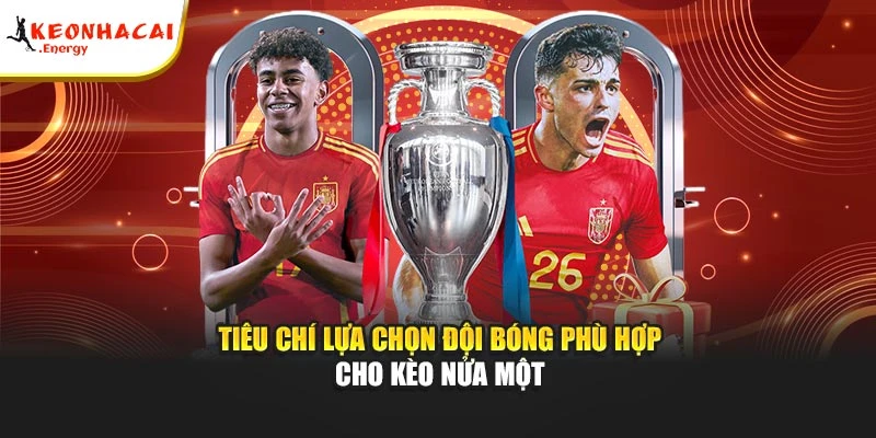 Tiêu chí lựa chọn đội bóng phù hợp cho kèo nửa một