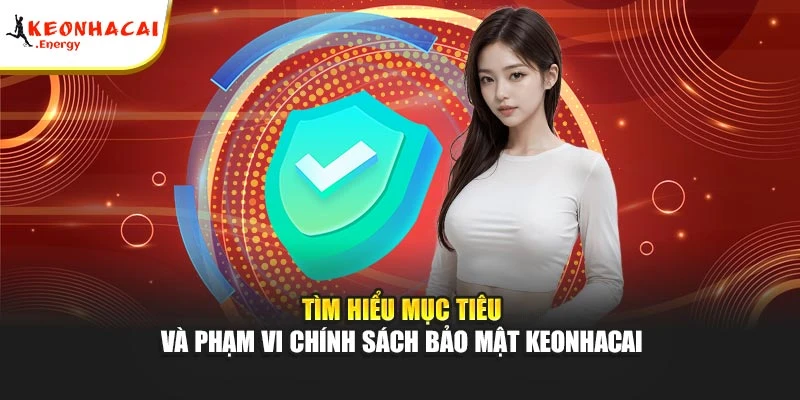 Tìm hiểu mục tiêu và phạm vi chính sách bảo mật Keonhacai