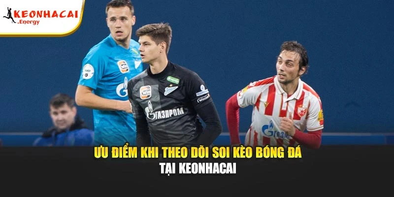 Ưu điểm khi theo dõi soi kèo bóng đá tại Keonhacai