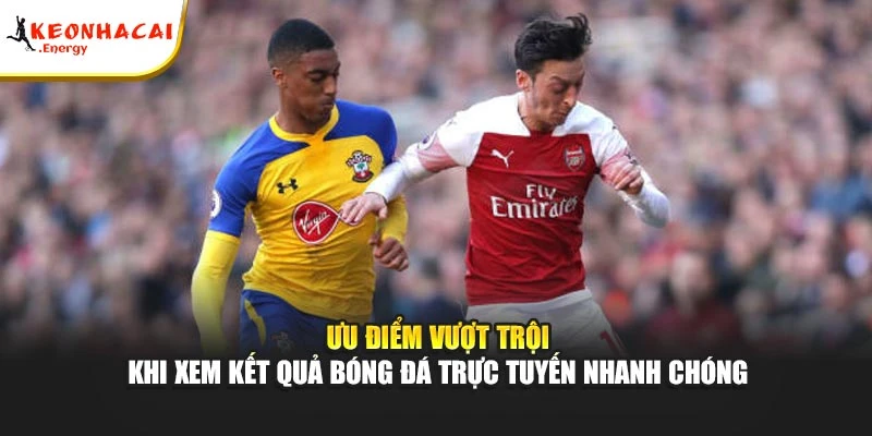 Ưu điểm vượt trội khi xem kết quả bóng đá trực tuyến nhanh chóng