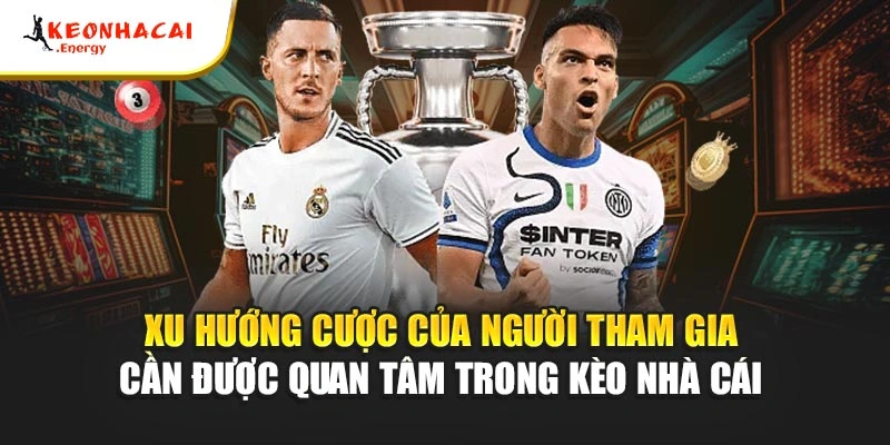 Xu hướng cược của người tham gia cần được quan tâm trong kèo nhà cái 